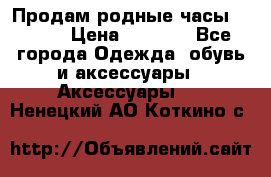 Продам родные часы Casio. › Цена ­ 5 000 - Все города Одежда, обувь и аксессуары » Аксессуары   . Ненецкий АО,Коткино с.